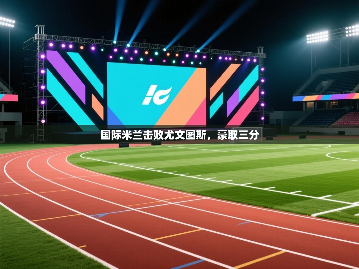 国际米兰击败尤文图斯,豪取三分 第1张