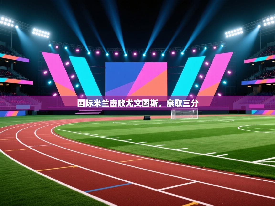 国际米兰击败尤文图斯,豪取三分 第2张