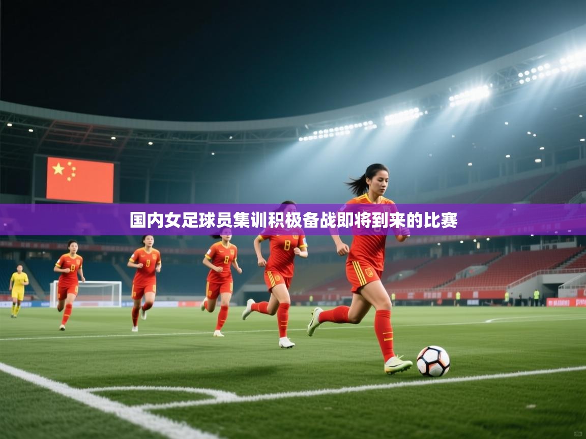 国内女足球员集训积极备战即将到来的比赛  第1张