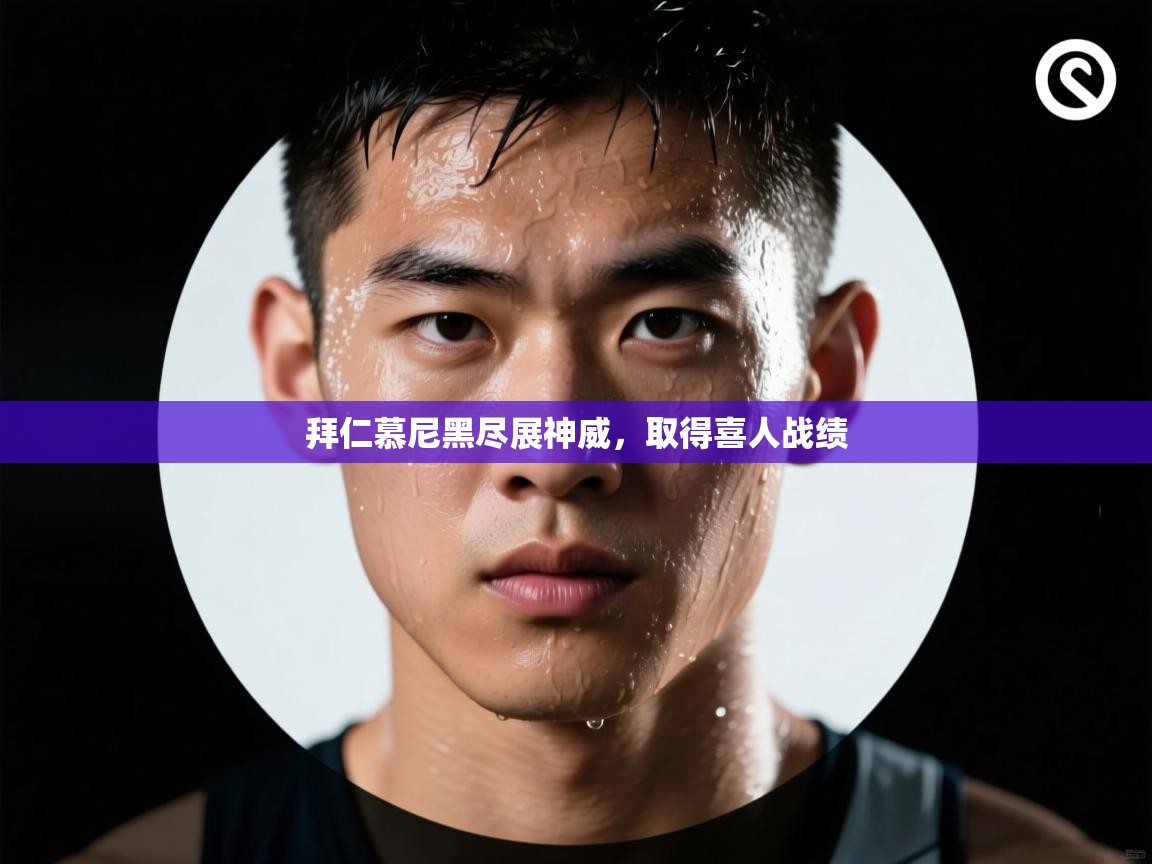 拜仁慕尼黑尽展神威，取得喜人战绩