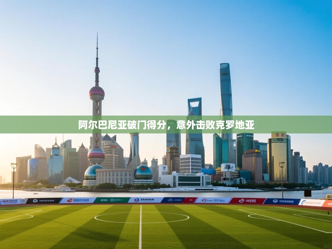 阿尔巴尼亚破门得分，意外击败克罗地亚