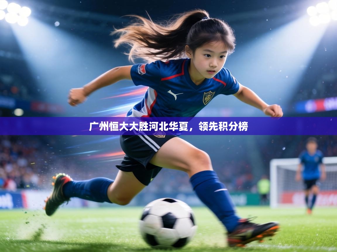 广州恒大大胜河北华夏，领先积分榜